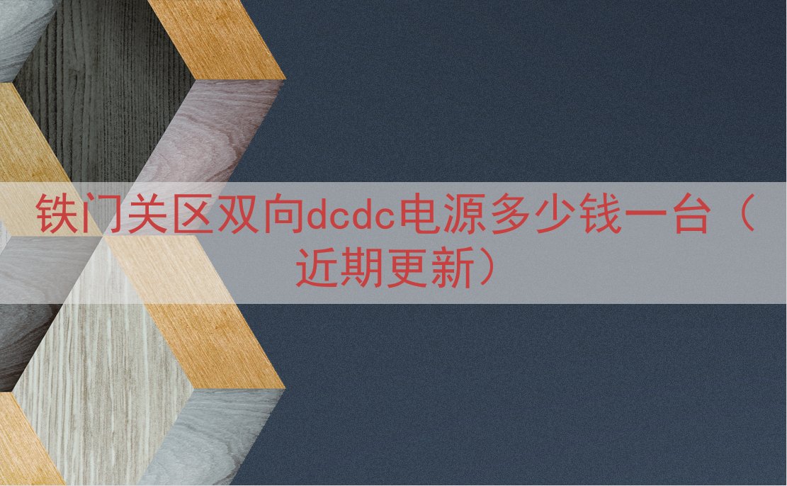 铁门关区双向dcdc电源多少钱一台（近期更新）