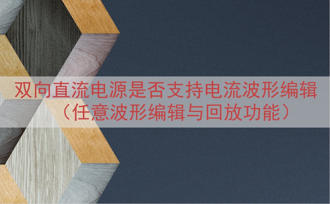 双向直流电源是否支持电流波形编辑（任意波形编辑与回放功能）
