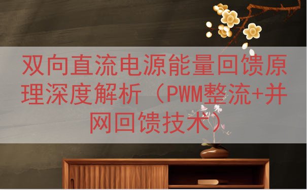 双向直流电源能量回馈原理（PWM整流+并网回馈技术）